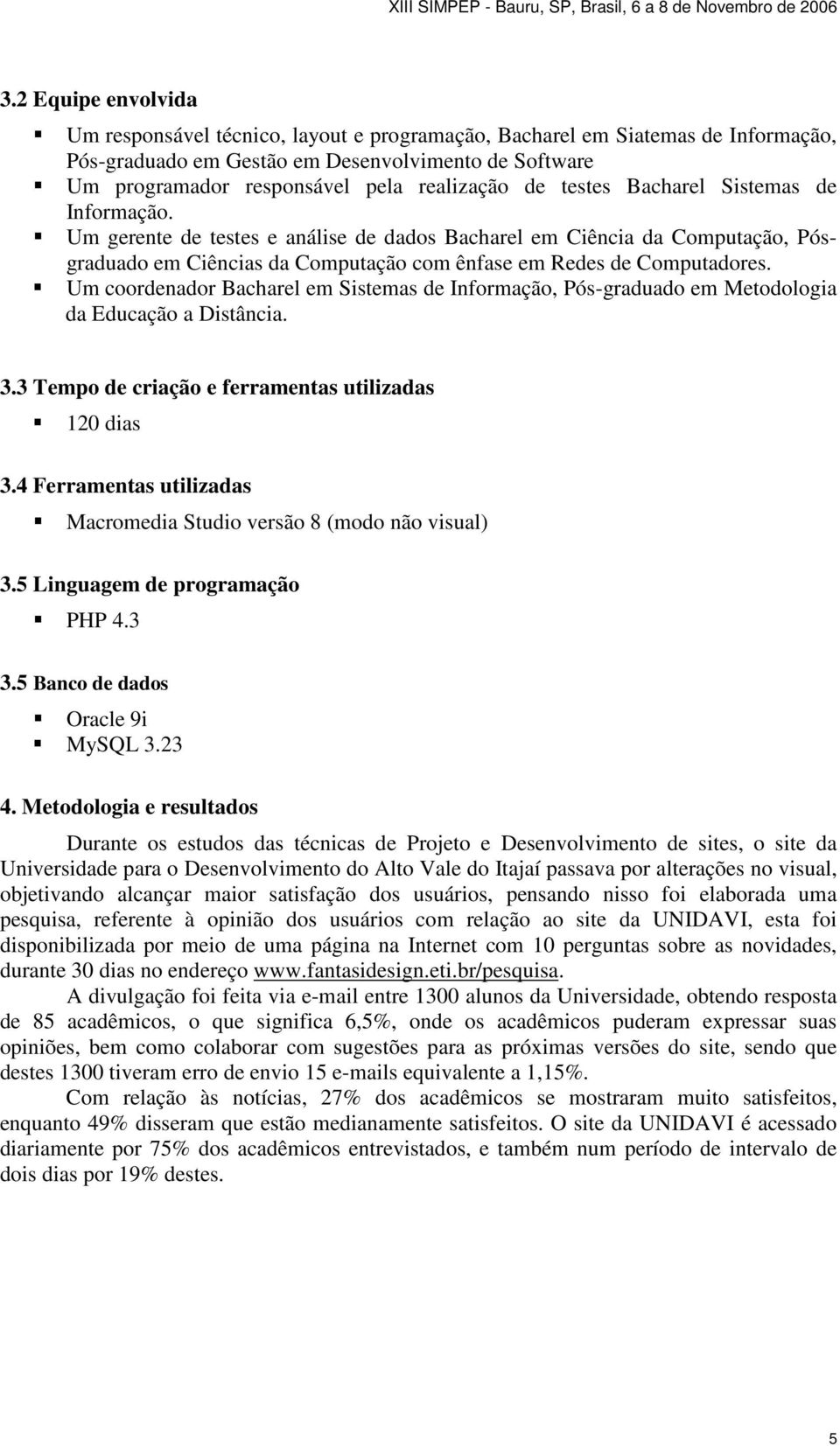 Um coordenador Bacharel em Sistemas de Informação, Pós-graduado em Metodologia da Educação a Distância. 3.3 Tempo de criação e ferramentas utilizadas 120 dias 3.