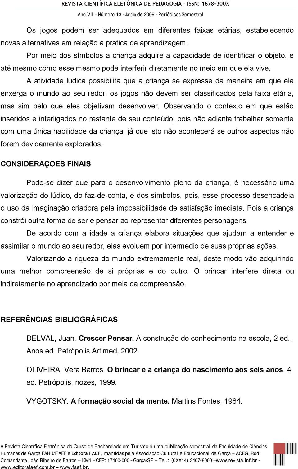 A atividade lúdica possibilita que a criança se expresse da maneira em que ela enxerga o mundo ao seu redor, os jogos não devem ser classificados pela faixa etária, mas sim pelo que eles objetivam