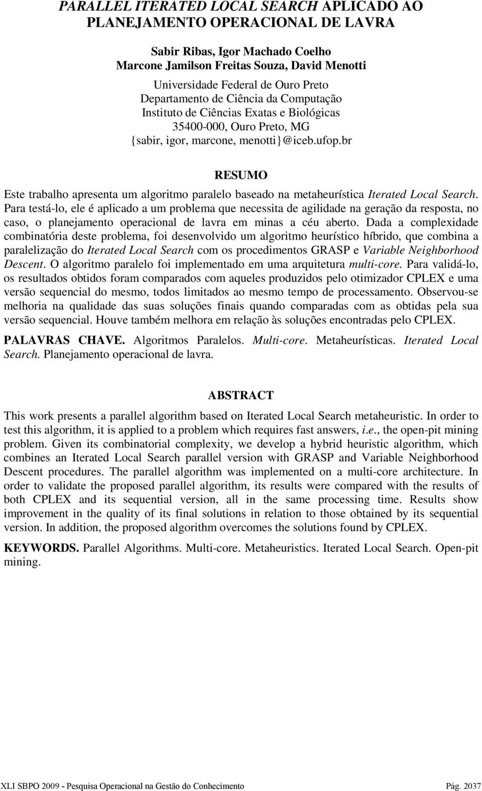 br RESUMO Este trabalho apresenta um algortmo paralelo baseado na metaheurístca Iterated Local Search.