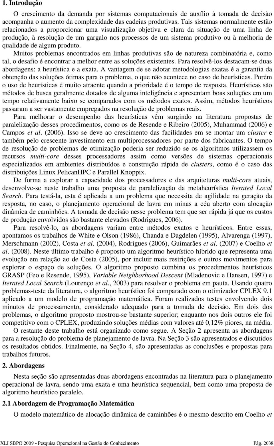 qualdade de algum produto. Mutos problemas encontrados em lnhas produtvas são de natureza combnatóra e, como tal, o desafo é encontrar a melhor entre as soluções exstentes.