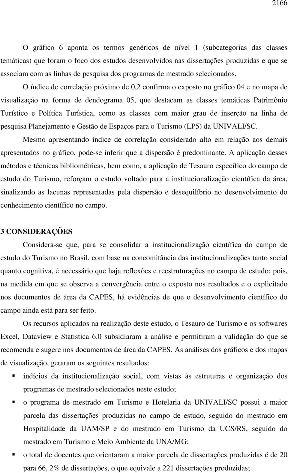 O índice de correlação próximo de 0,2 confirma o exposto no gráfico 04 e no mapa de visualização na forma de dendograma 05, que destacam as classes temáticas Patrimônio Turístico e Política