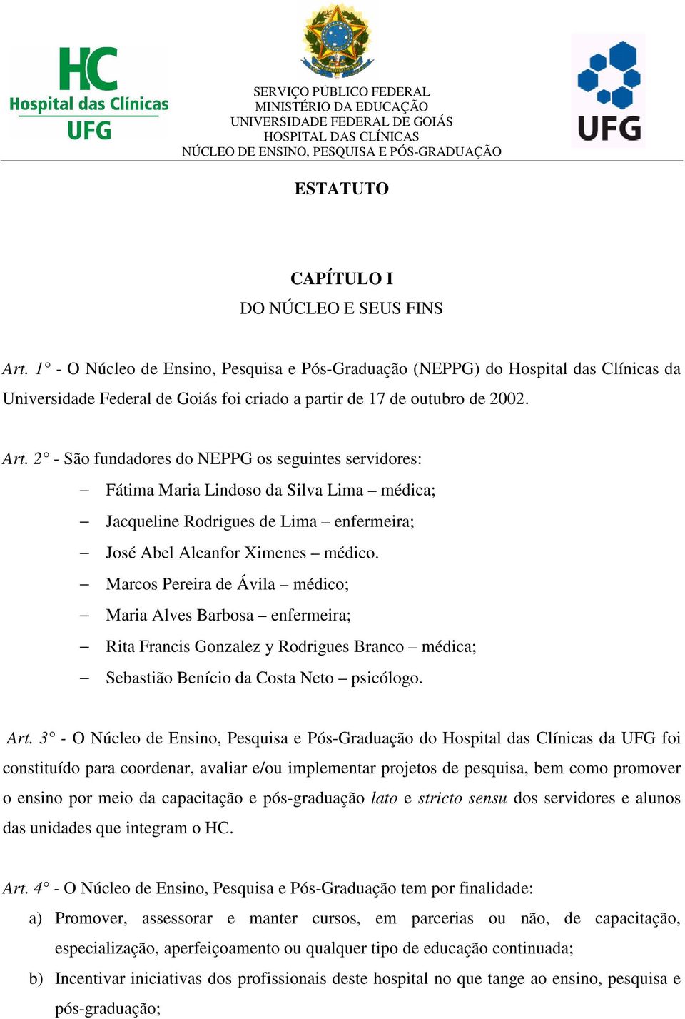 2 - São fundadores do NEPPG os seguintes servidores: Fátima Maria Lindoso da Silva Lima médica; Jacqueline Rodrigues de Lima enfermeira; José Abel Alcanfor Ximenes médico.