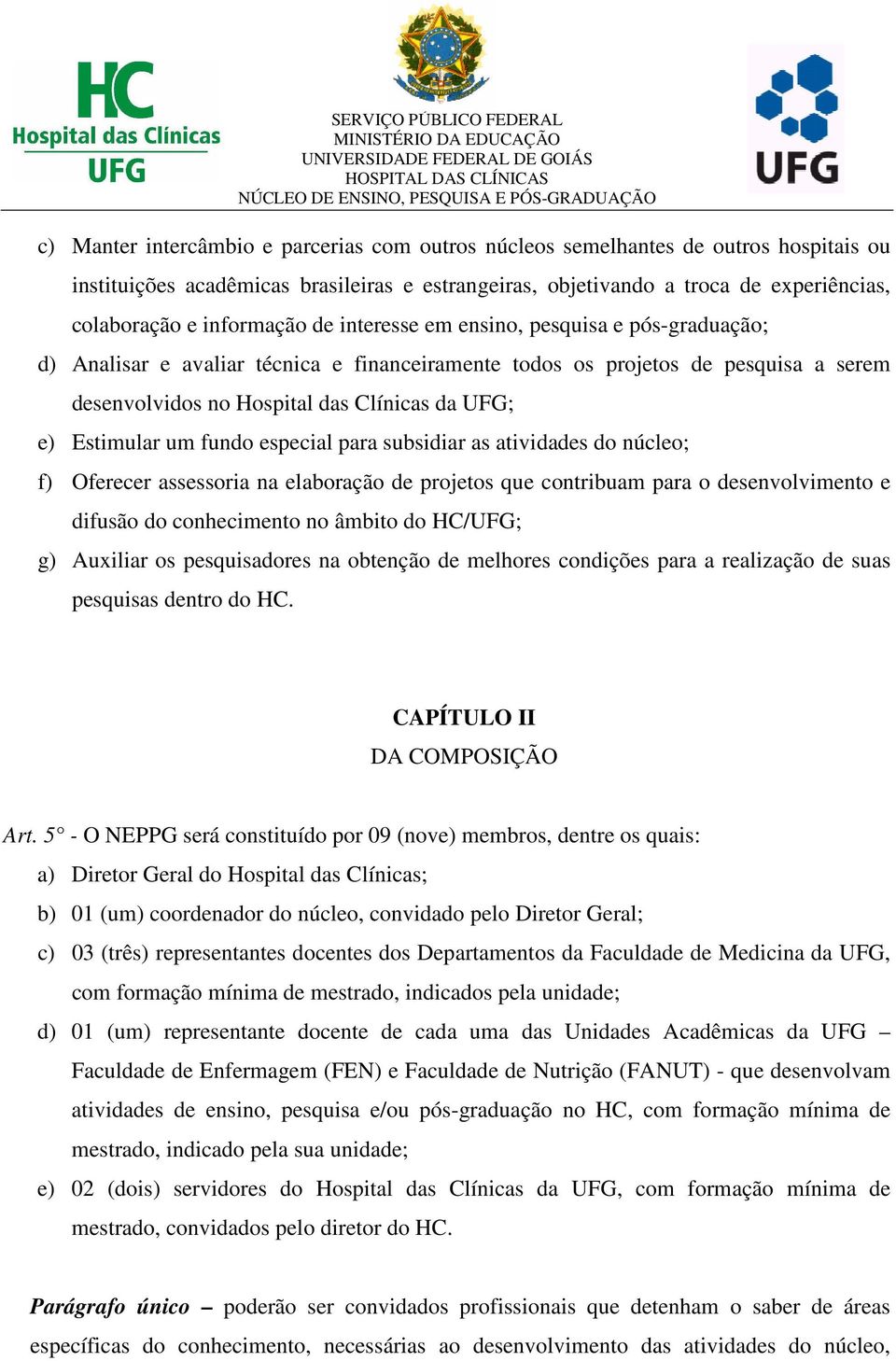 Estimular um fundo especial para subsidiar as atividades do núcleo; f) Oferecer assessoria na elaboração de projetos que contribuam para o desenvolvimento e difusão do conhecimento no âmbito do