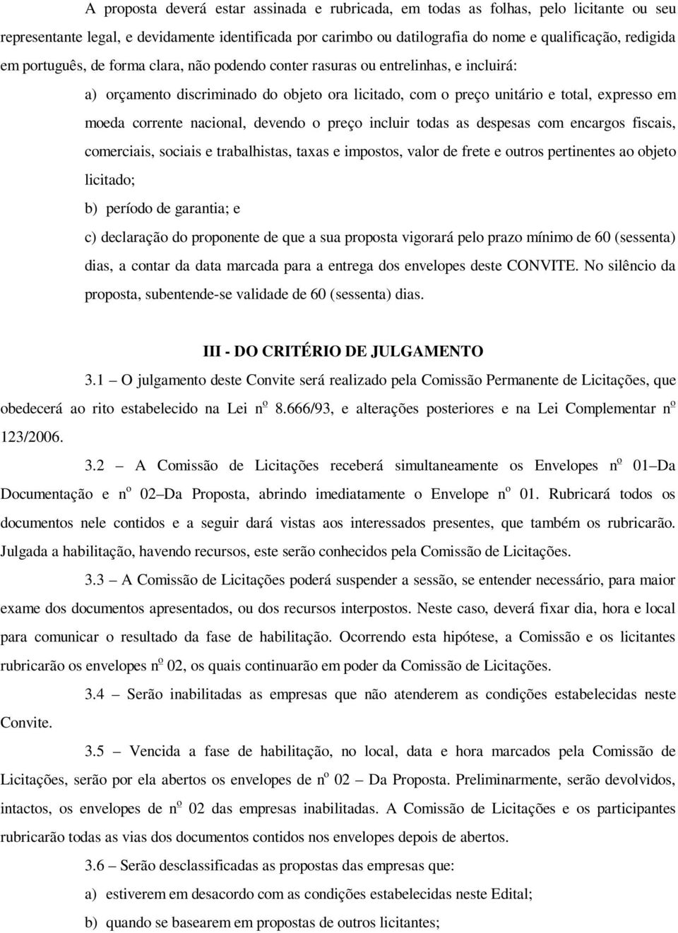 devendo o preço incluir todas as despesas com encargos fiscais, comerciais, sociais e trabalhistas, taxas e impostos, valor de frete e outros pertinentes ao objeto licitado; b) período de garantia; e