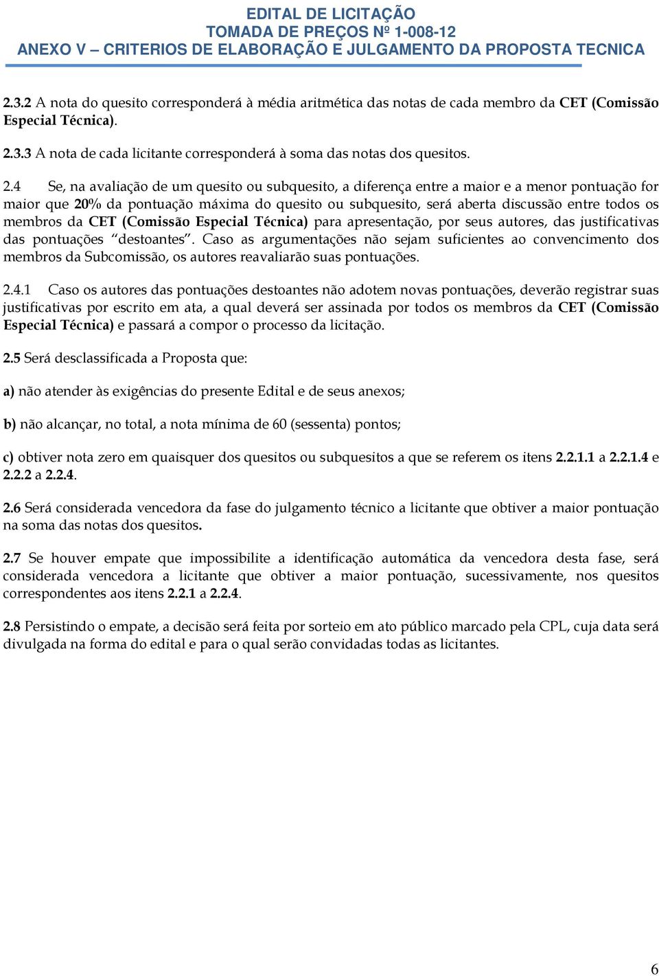 4 Se, na avaliação de um quesito ou subquesito, a diferença entre a maior e a menor pontuação for maior que 20% da pontuação máxima do quesito ou subquesito, será aberta discussão entre todos os