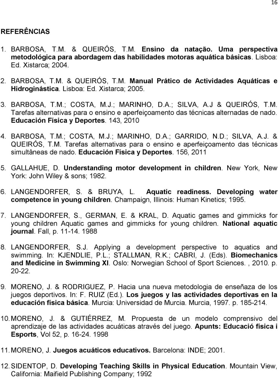 Educación Física y Deportes. 143, 2010 4. BARBOSA, T.M.; COSTA, M.J.; MARINHO, D.A.; GARRIDO, N.D.; SILVA, A.J. & QUEIRÓS, T.M. Tarefas alternativas para o ensino e aperfeiçoamento das técnicas simultâneas de nado.