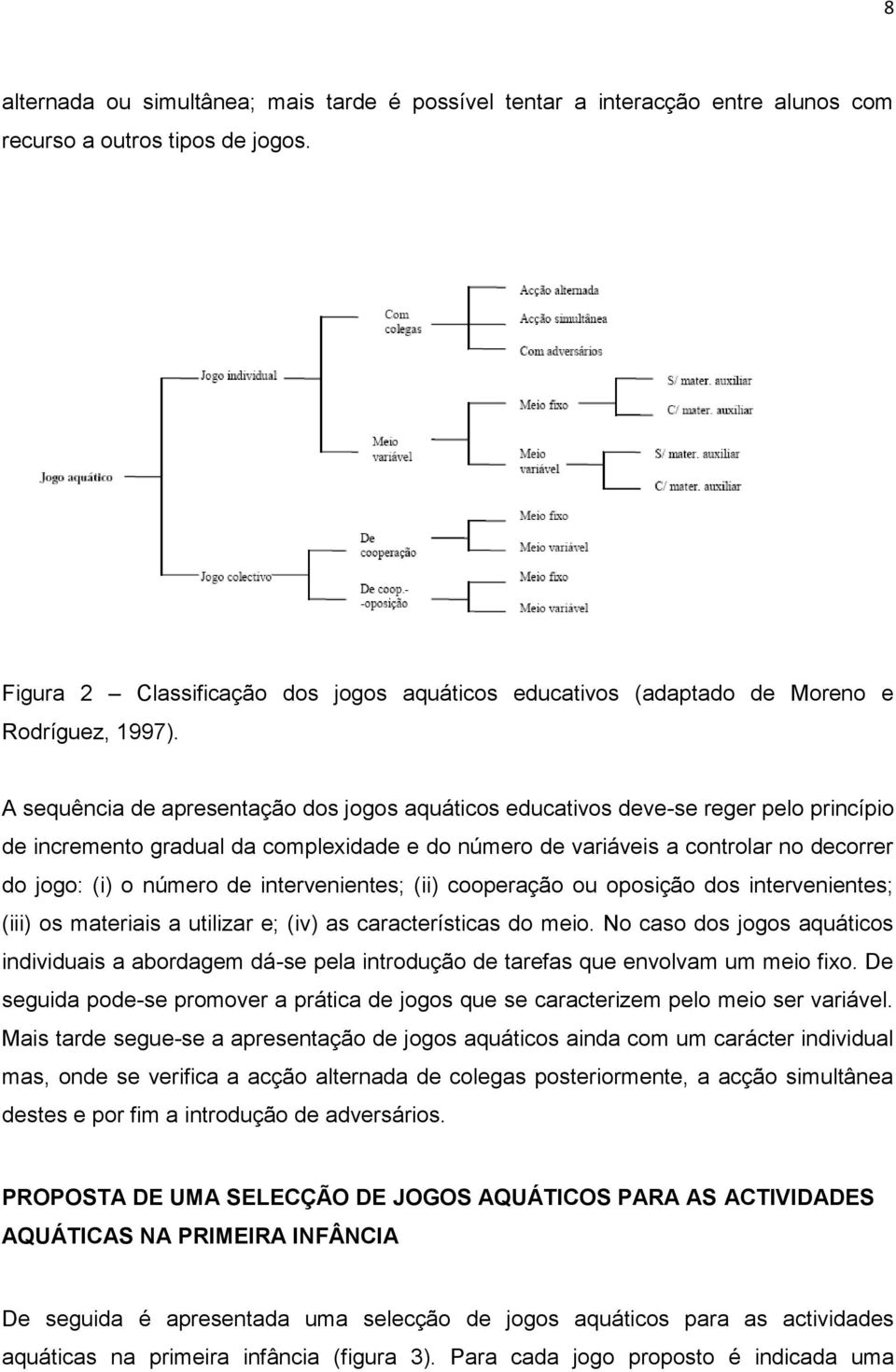 A sequência de apresentação dos jogos aquáticos educativos deve-se reger pelo princípio de incremento gradual da complexidade e do número de variáveis a controlar no decorrer do jogo: (i) o número de