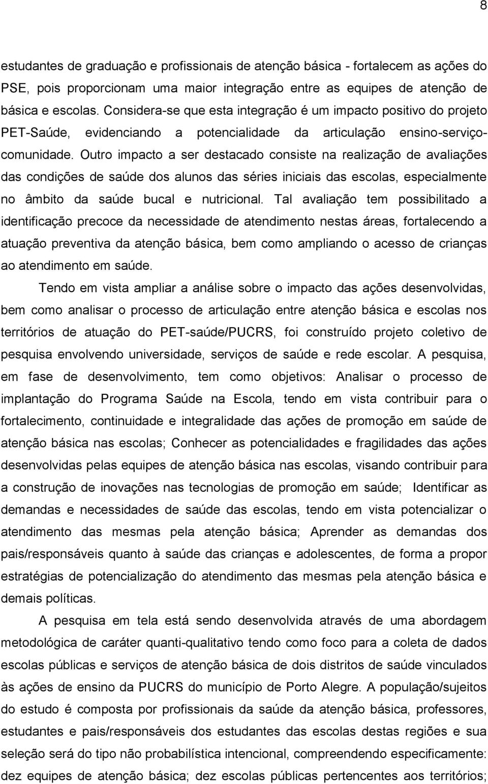 Outro impacto a ser destacado consiste na realização de avaliações das condições de saúde dos alunos das séries iniciais das escolas, especialmente no âmbito da saúde bucal e nutricional.