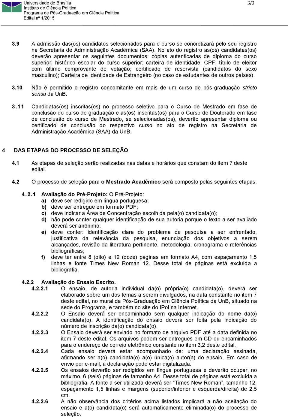 CPF; título de eleitor com último comprovante de votação; certificado de reservista (candidatos do sexo masculino); Carteira de Identidade de Estrangeiro (no caso de estudantes de outros países). 3.