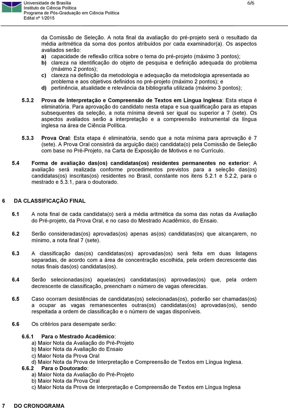 (máximo 2 pontos); c) clareza na definição da metodologia e adequação da metodologia apresentada ao problema e aos objetivos definidos no pré-projeto (máximo 2 pontos); e d) pertinência, atualidade e