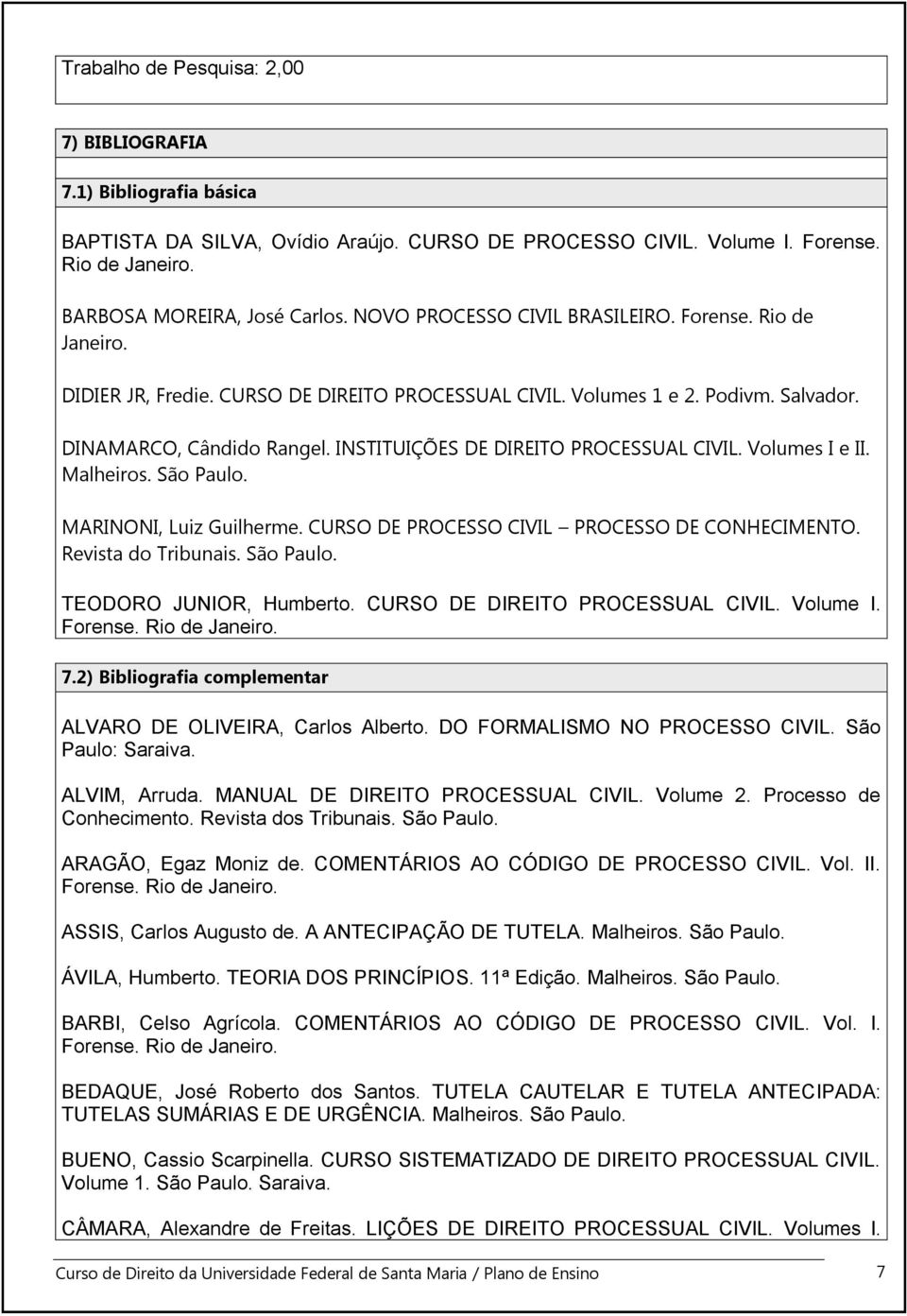 INSTITUIÇÕES DE DIREITO PROCESSUAL CIVIL. Volumes I e II. Malheiros. São Paulo. MARINONI, Luiz Guilherme. CURSO DE PROCESSO CIVIL PROCESSO DE CONHECIMENTO. Revista do Tribunais. São Paulo. TEODORO JUNIOR, Humberto.