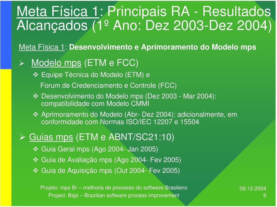 CMMI Aprimoramento do Modelo (Abr- Dez 2004): adicionalmente, em conformidade com Normas ISO/IEC 12207 e 15504 Guias mps (ETM e ABNT/SC21:10) Guia Geral mps