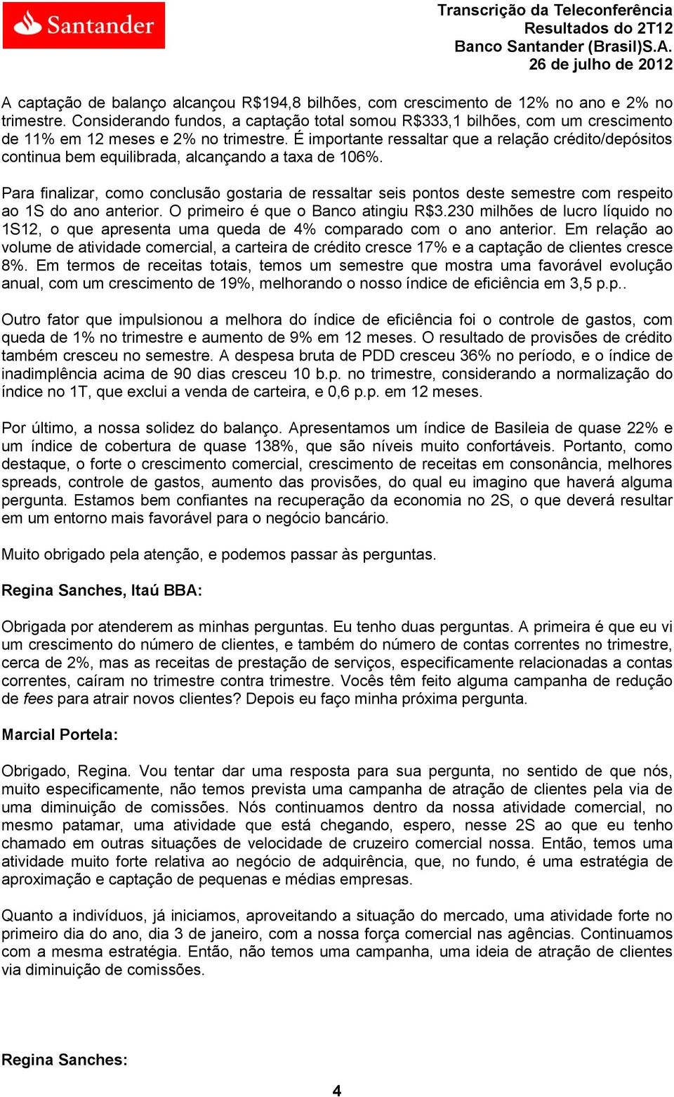 É importante ressaltar que a relação crédito/depósitos continua bem equilibrada, alcançando a taxa de 106%.