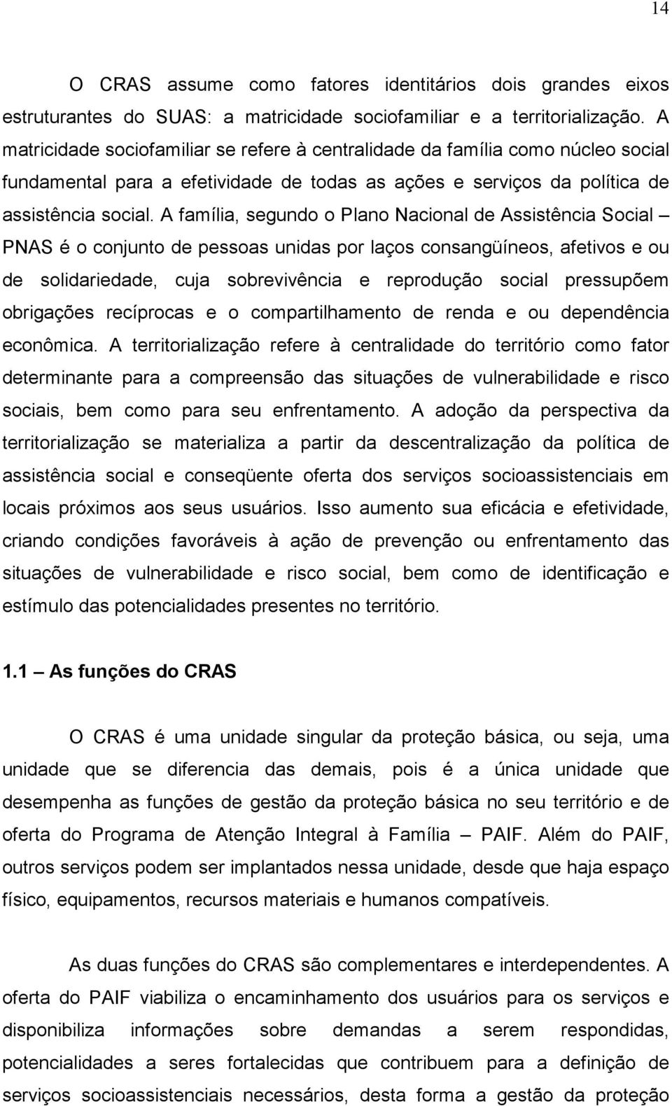 A família, segundo o Plano Nacional de Assistência Social PNAS é o conjunto de pessoas unidas por laços consangüíneos, afetivos e ou de solidariedade, cuja sobrevivência e reprodução social