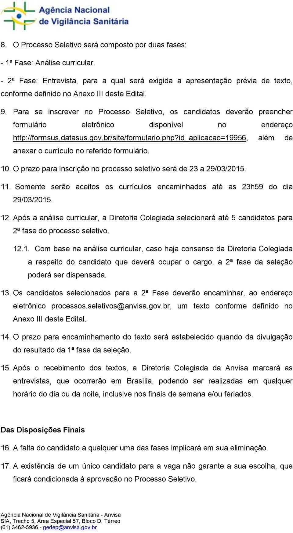 Para se inscrever no Processo Seletivo, os candidatos deverão preencher formulário eletrônico disponível no endereço http://formsus.datasus.gov.br/site/formulario.php?