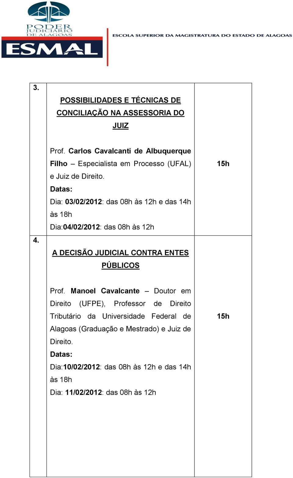 Dia: 03/02/2012: das 08h às 12h e das 14h Dia:04/02/2012: das 08h às 12h A DECISÃO JUDICIAL CONTRA ENTES PÚBLICOS Prof.