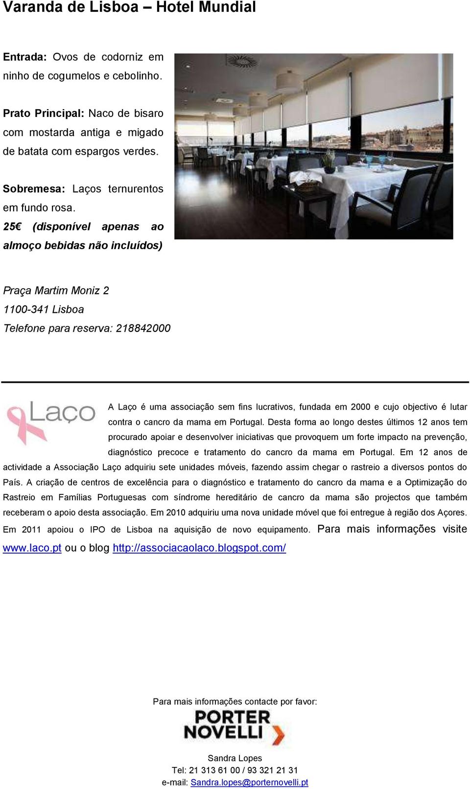 25 (disponível apenas ao almoço bebidas não incluídos) Praça Martim Moniz 2 1100-341 Lisboa Telefone para reserva: 218842000 A Laço é uma associação sem fins lucrativos, fundada em 2000 e cujo