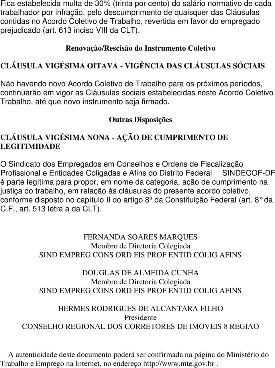 Renovação/Rescisão do Instrumento Coletivo CLÁUSULA VIGÉSIMA OITAVA - VIGÊNCIA DAS CLÁUSULAS SÓCIAIS Não havendo novo Acordo Coletivo de Trabalho para os próximos períodos, continuarão em vigor as