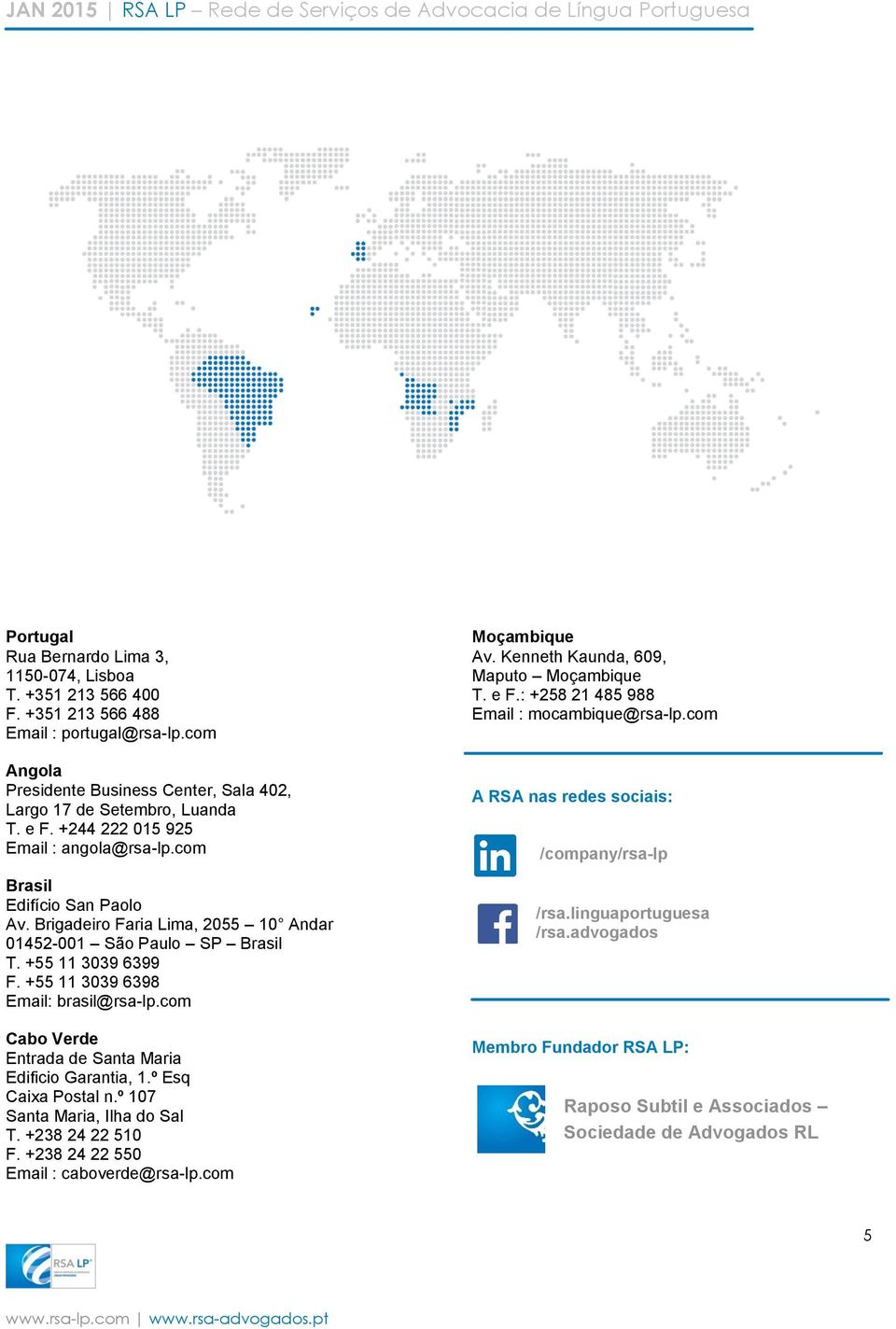 +55 11 3039 6398 Email: brasil@rsa-lp.com Cabo Verde Entrada de Santa Maria Edificio Garantia, 1.º Esq Caixa Postal n.º 107 Santa Maria, Ilha do Sal T. +238 24 22 510 F.