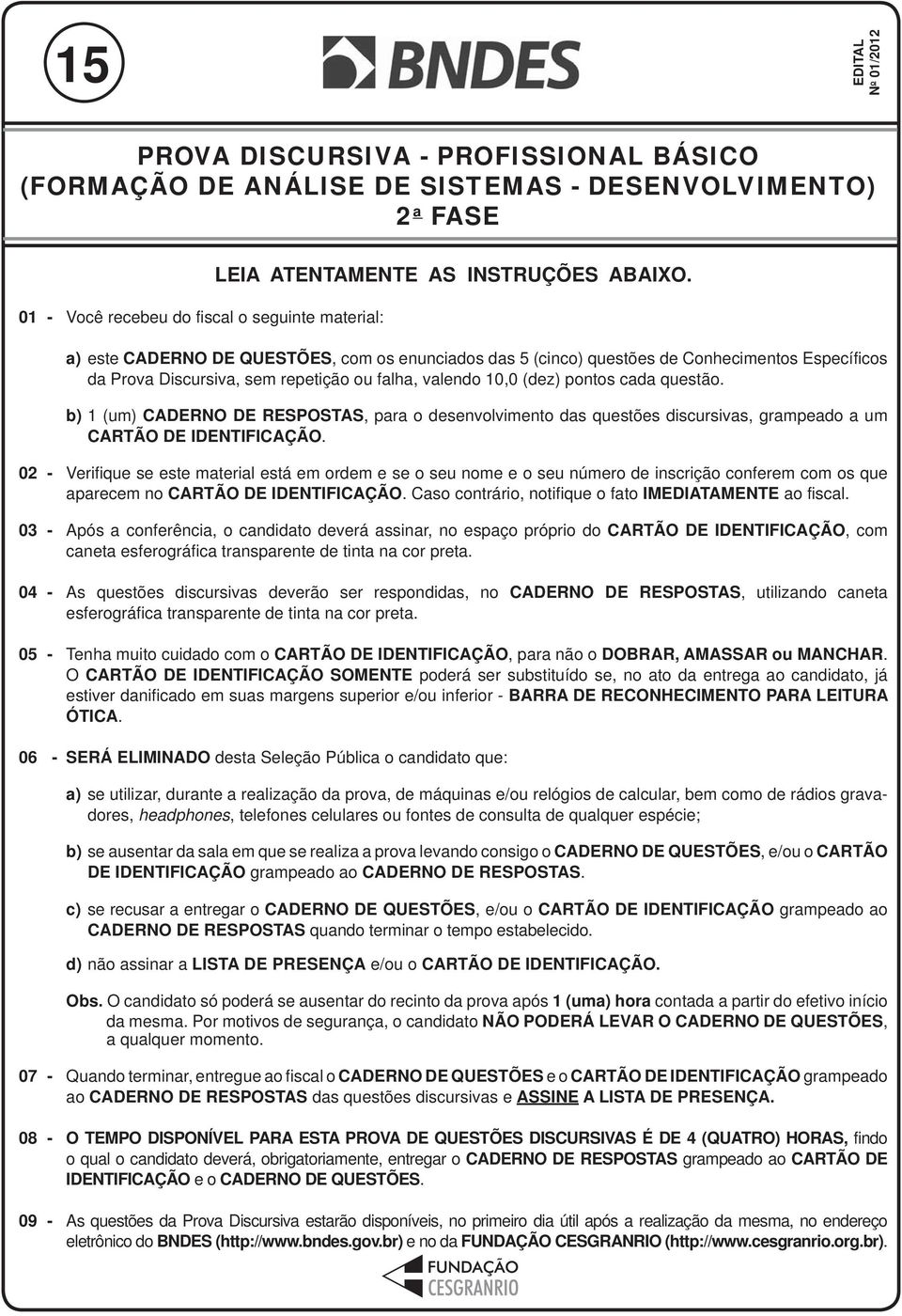 b) 1 (um) CADERNO DE RESPOSTAS, para o desenvolvimento das questões discursivas, grampeado a um CARTÃO DE IDENTIFICAÇÃO.