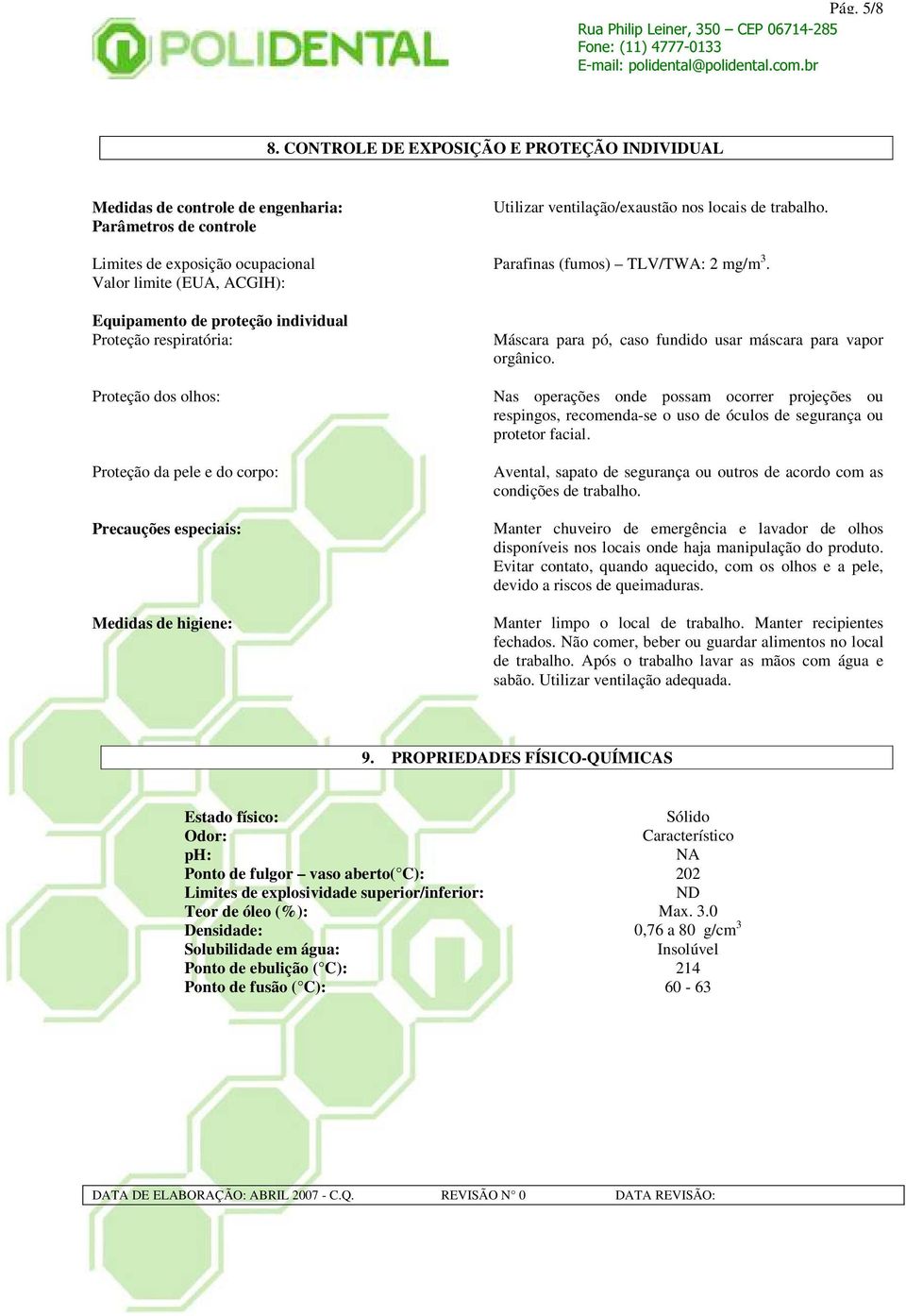 Proteção respiratória: Proteção dos olhos: Proteção da pele e do corpo: Precauções especiais: Medidas de higiene: Utilizar ventilação/exaustão nos locais de trabalho.