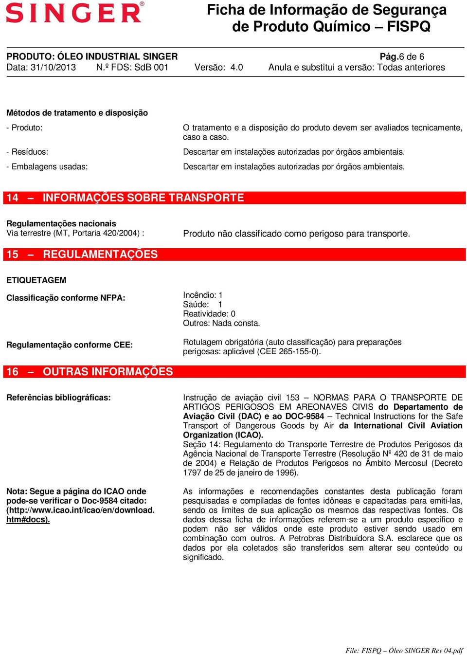 14 INFORMAÇÕES SOBRE TRANSPORTE Regulamentações nacionais Via terrestre (MT, Portaria 420/2004) : Produto não classificado como perigoso para transporte.