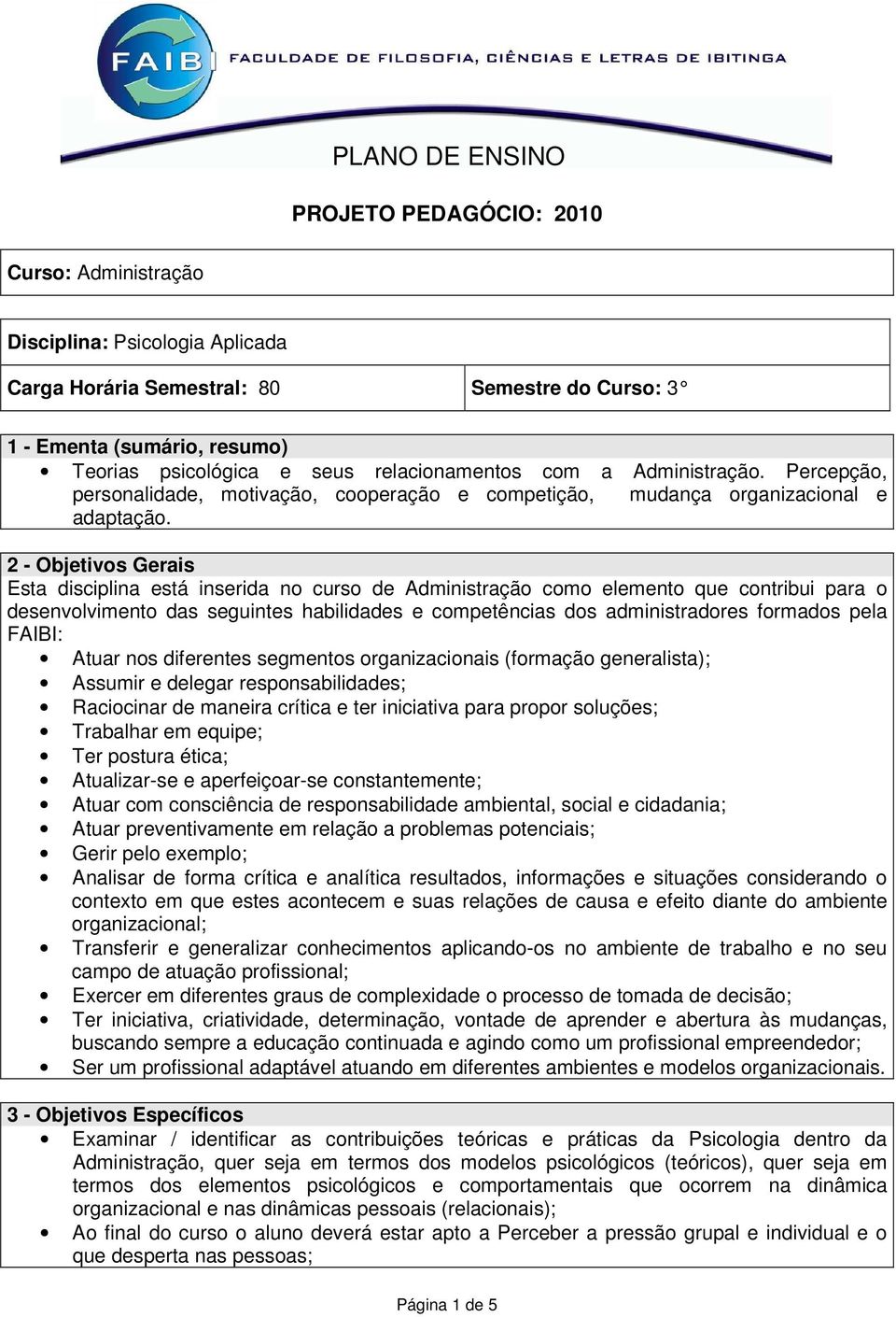 2 - Objetivos Gerais Esta disciplina está inserida no curso de Administração como elemento que contribui para o desenvolvimento das seguintes habilidades e competências dos administradores formados