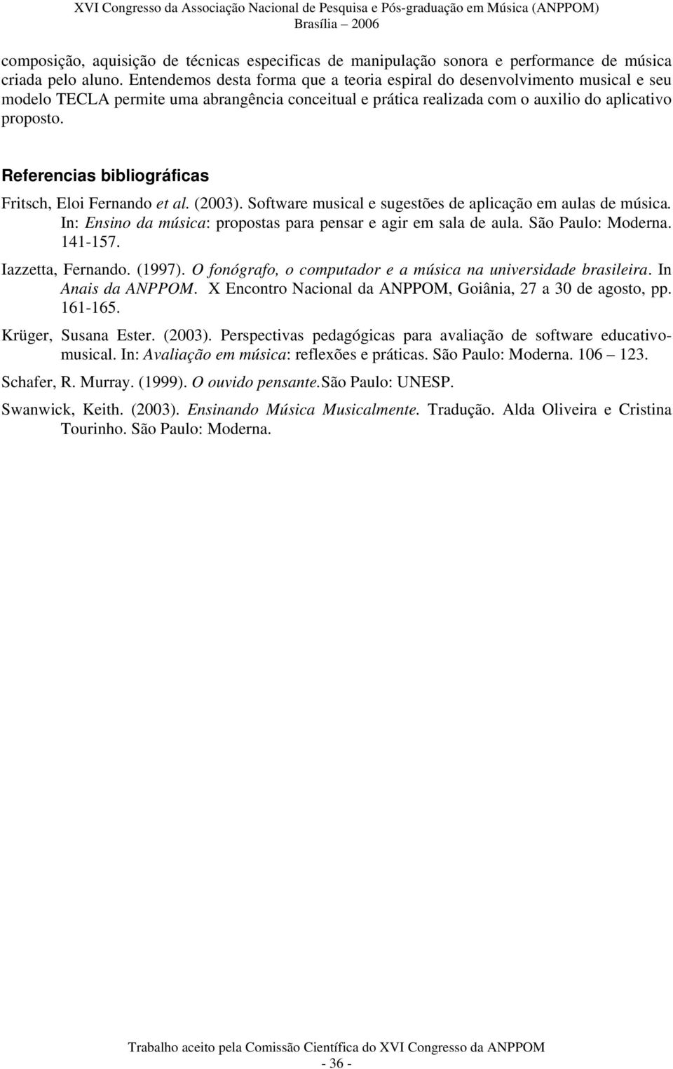 Referencias bibliográficas Fritsch, Eloi Fernando et al. (2003). Software musical e sugestões de aplicação em aulas de música. In: Ensino da música: propostas para pensar e agir em sala de aula.