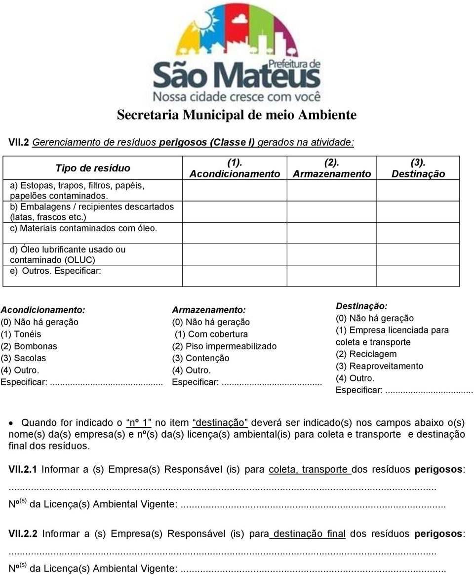 Destinação d) Óleo lubrificante usado ou contaminado (OLUC) e) Outros. Especificar: Acondicionamento: (1) Tonéis (2) Bombonas (3) Sacolas (4) Outro. Especificar:... Armazenamento: (1) Com cobertura (2) Piso impermeabilizado (3) Contenção (4) Outro.