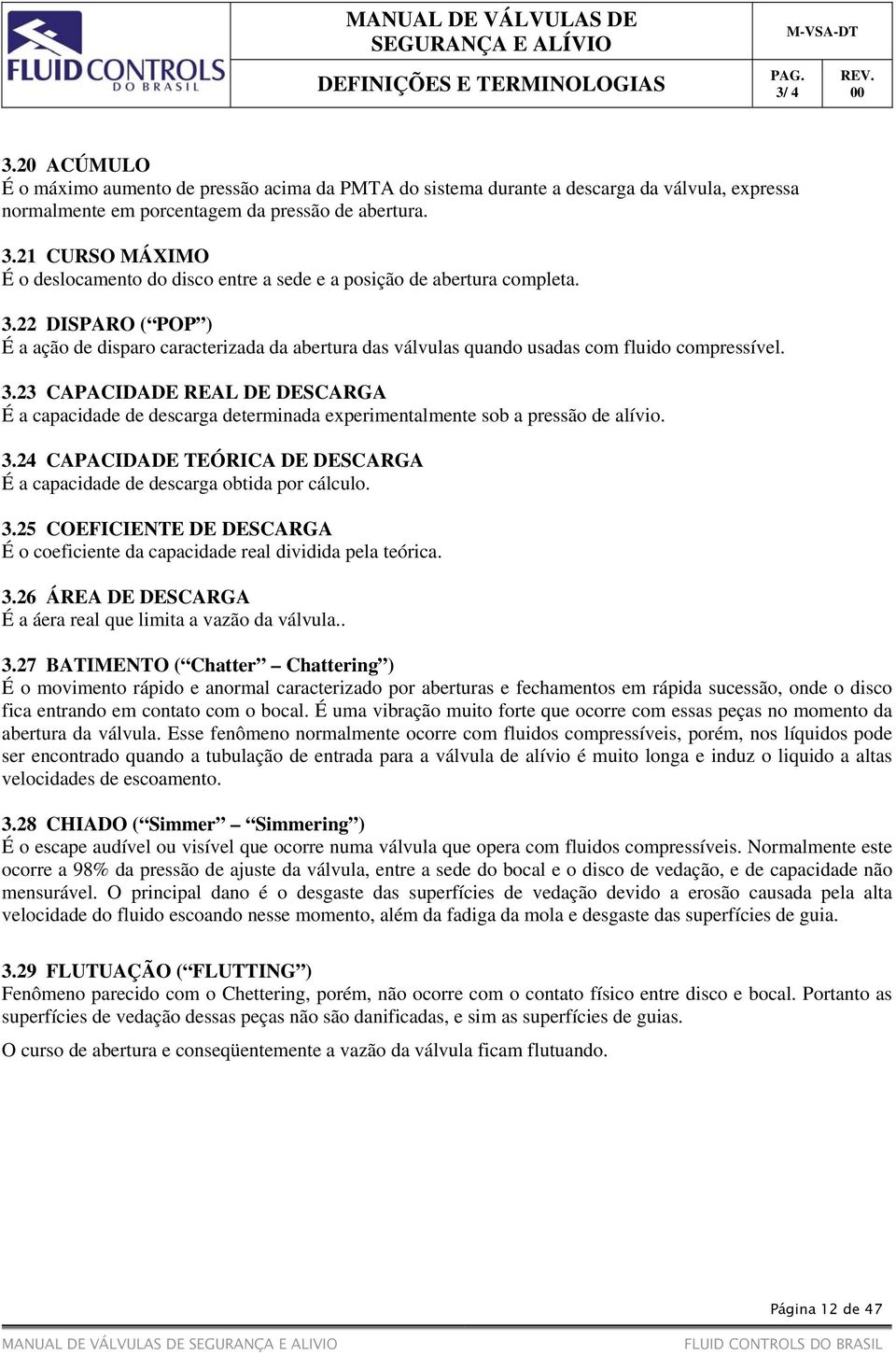 22 DISPARO ( POP ) É a ação de disparo caracterizada da abertura das válvulas quando usadas com fluido compressível. 3.