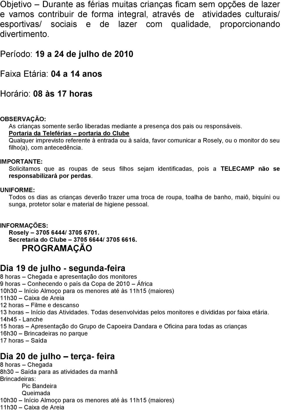 Período: 19 a 24 de julho de 2010 Faixa Etária: 04 a 14 anos Horário: 08 às 17 horas OBSERVAÇÃO: As crianças somente serão liberadas mediante a presença dos pais ou responsáveis.