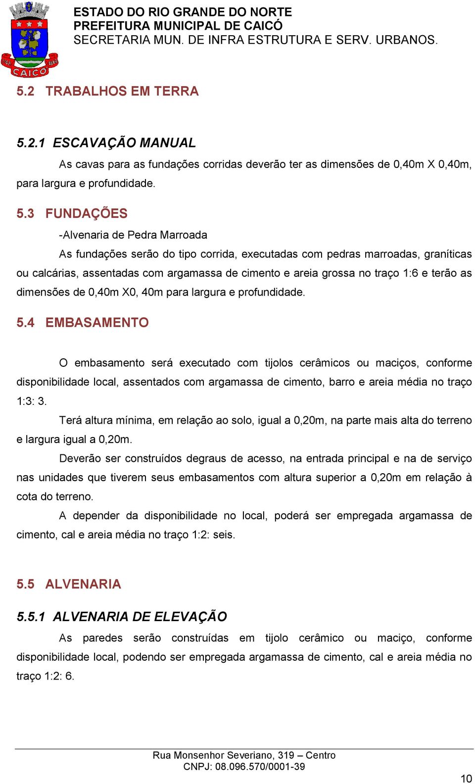 3 FUNDAÇÕES -Alvenaria de Pedra Marroada As fundações serão do tipo corrida, executadas com pedras marroadas, graníticas ou calcárias, assentadas com argamassa de cimento e areia grossa no traço 1:6