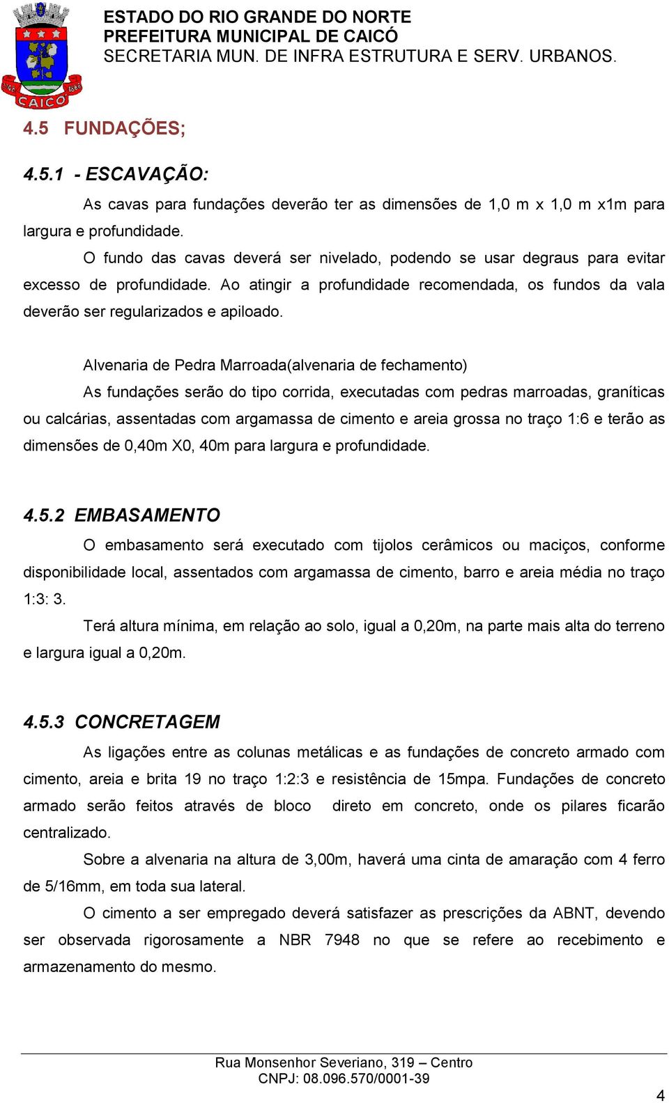 Alvenaria de Pedra Marroada(alvenaria de fechamento) As fundações serão do tipo corrida, executadas com pedras marroadas, graníticas ou calcárias, assentadas com argamassa de cimento e areia grossa