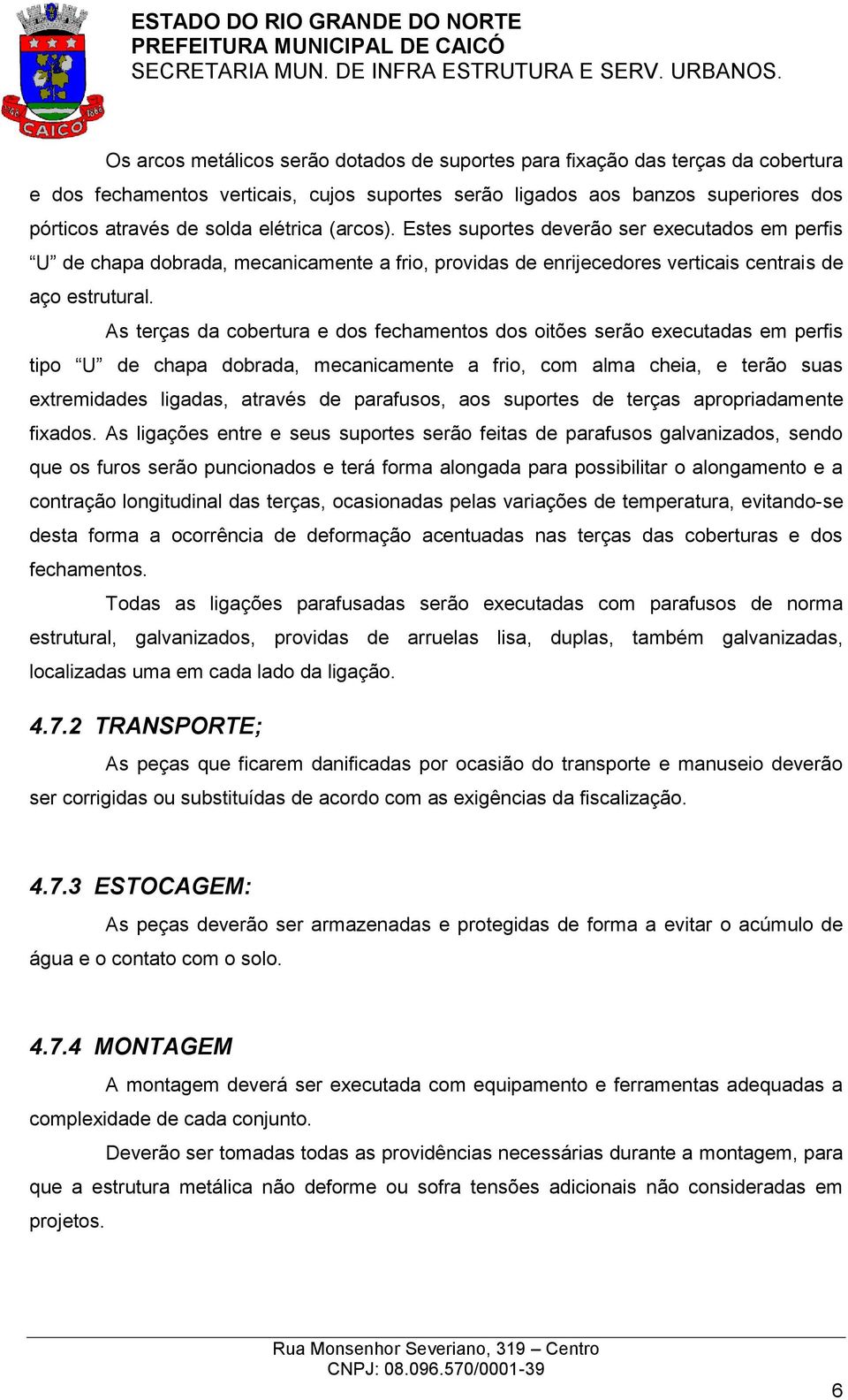 As terças da cobertura e dos fechamentos dos oitões serão executadas em perfis tipo U de chapa dobrada, mecanicamente a frio, com alma cheia, e terão suas extremidades ligadas, através de parafusos,