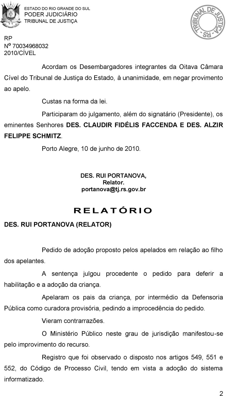 portanova@tj.rs.gov.br DES. RUI PORTANOVA (RELATOR) R E L A T Ó R I O Pedido de adoção proposto pelos apelados em relação ao filho dos apelantes.