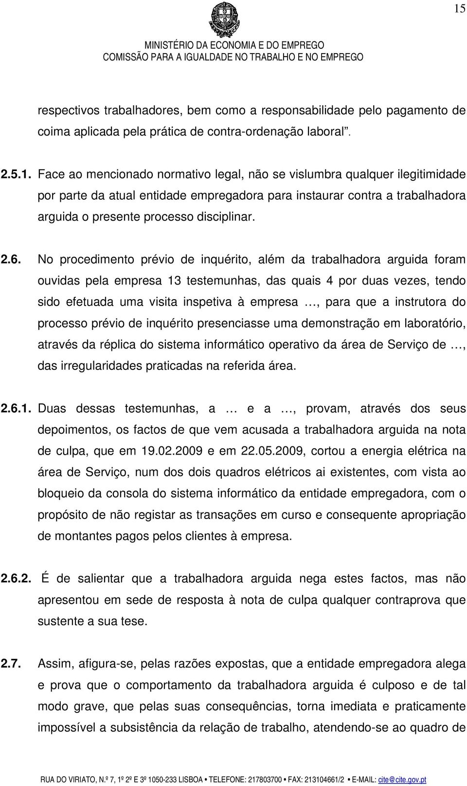 que a instrutora do processo prévio de inquérito presenciasse uma demonstração em laboratório, através da réplica do sistema informático operativo da área de Serviço de, das irregularidades