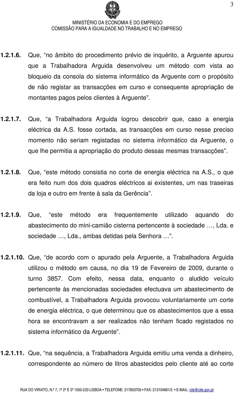 propósito de não registar as transacções em curso e consequente apropriação de montantes pagos pelos clientes à Arguente. 1.2.1.7.