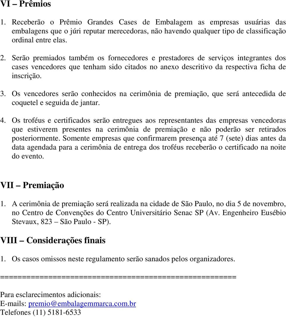 Os vencedores serão conhecidos na cerimônia de premiação, que será antecedida de coquetel e seguida de jantar. 4.