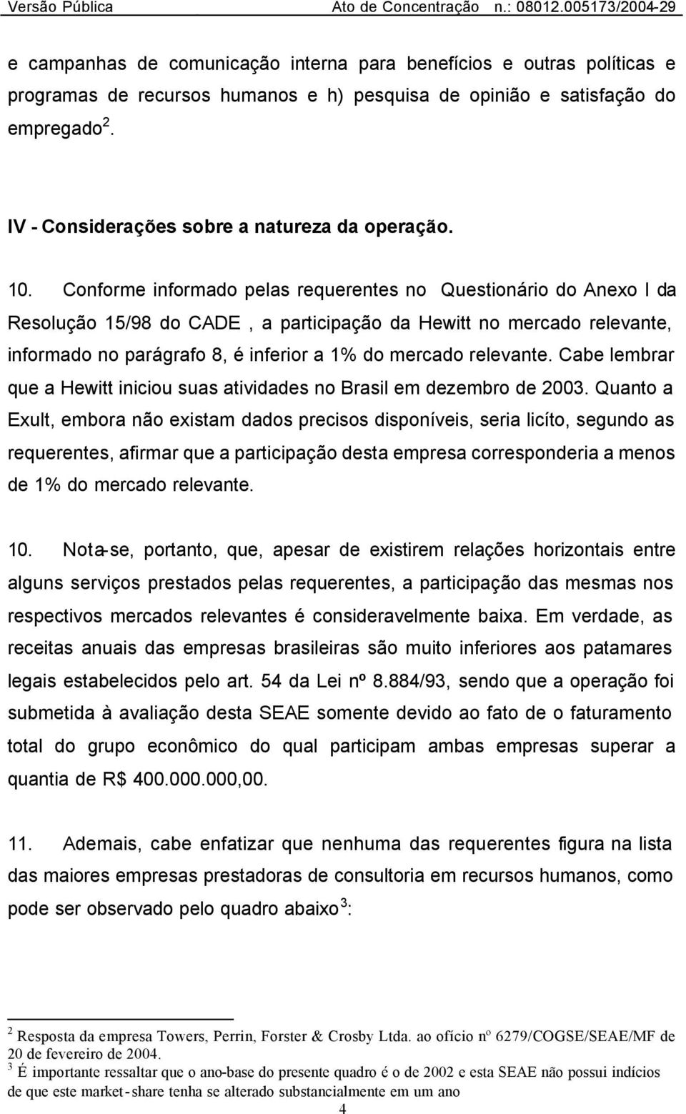 Conforme informado pelas requerentes no Questionário do Anexo I da Resolução 15/98 do CADE, a participação da Hewitt no mercado relevante, informado no parágrafo 8, é inferior a 1% do mercado