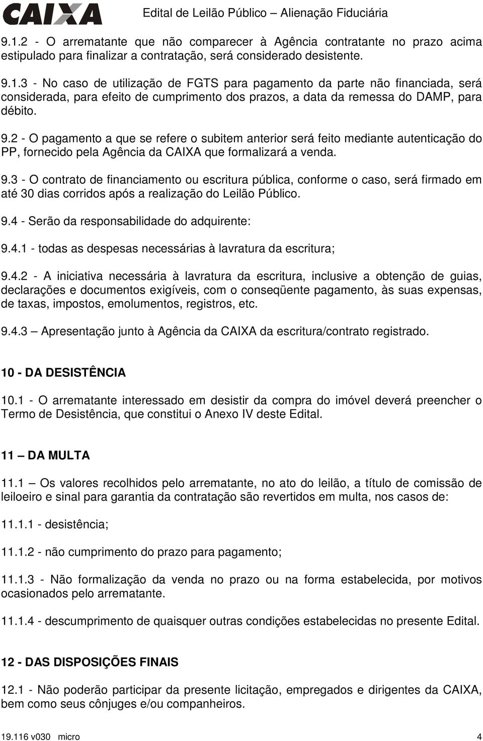 3 - O contrato de financiamento ou escritura pública, conforme o caso, será firmado em até 30 dias corridos após a realização do Leilão Público. 9.4 