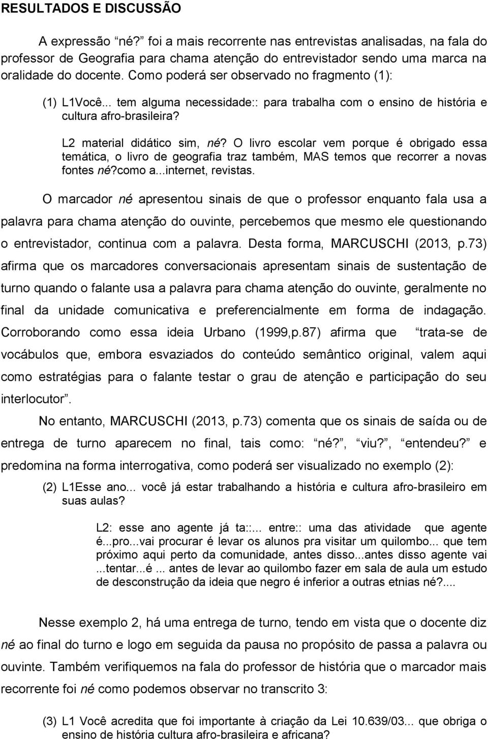 O livro escolar vem porque é obrigado essa temática, o livro de geografia traz também, MAS temos que recorrer a novas fontes né?como a...internet, revistas.