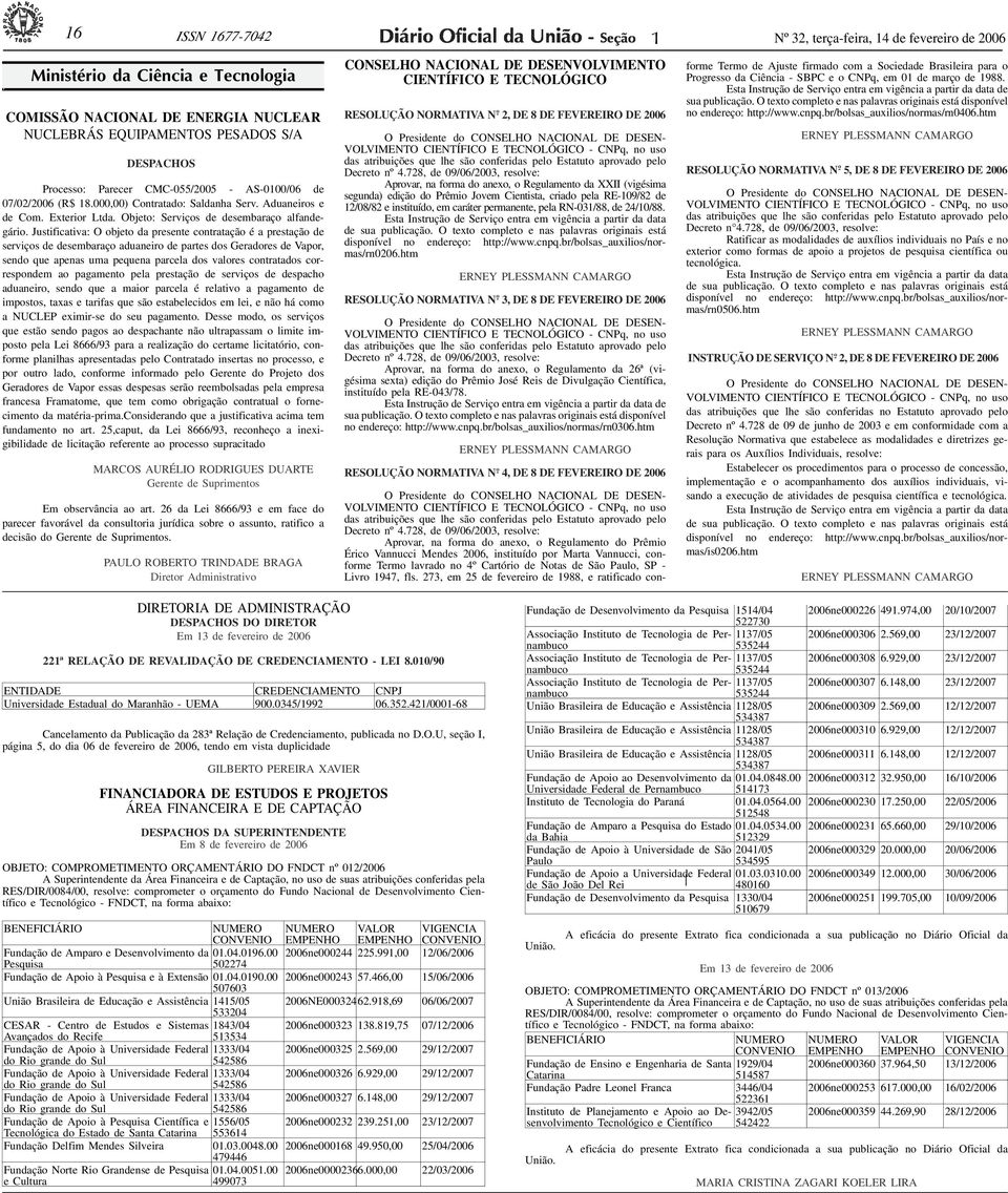 ID25548-0>D E S PA C H O S Processo: Parecer CMC-055/2005 - AS-000/06 de 07/02/2006 (R$ 8.000,00) Contratado: Saldanha Serv. Aduaneiros e de Com. Exterior Ltda.