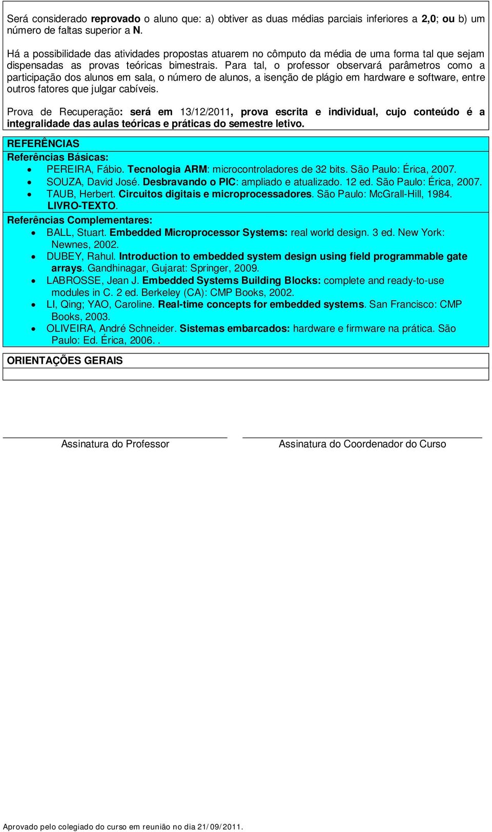 Para tal, o professor observará parâmetros como a participação dos alunos em sala, o número de alunos, a isenção de plágio em hardware e software, entre outros fatores que julgar cabíveis.