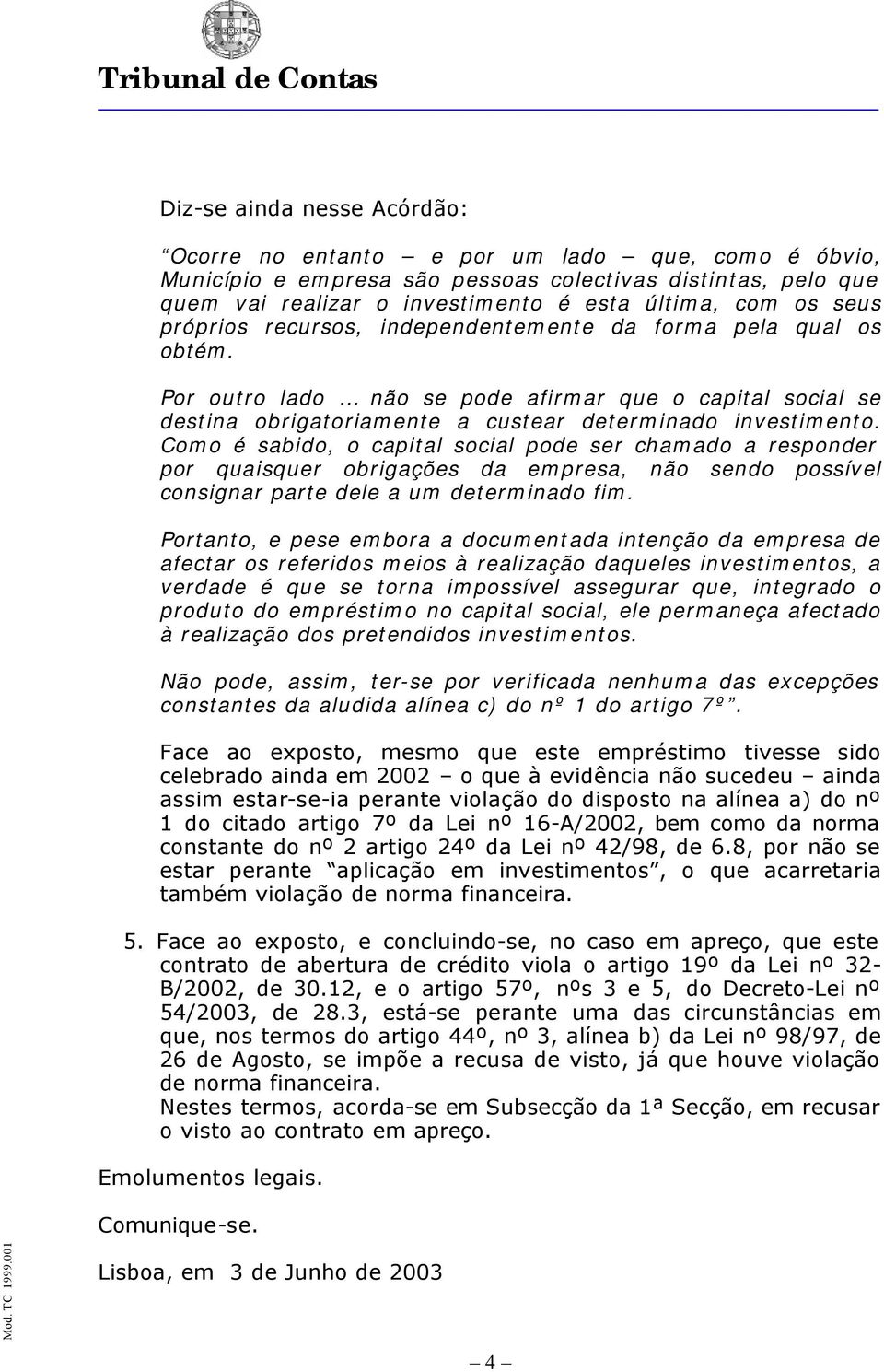 Como é sabido, o capital social pode ser chamado a responder por quaisquer obrigações da empresa, não sendo possível consignar parte dele a um determinado fim.