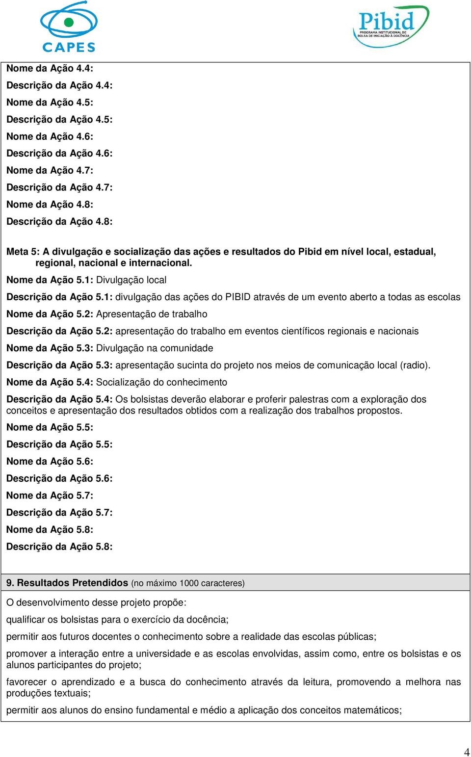 1: Divulgação local Descrição da Ação 5.1: divulgação das ações do PIBID através de um evento aberto a todas as escolas Nome da Ação 5.2: Apresentação de trabalho Descrição da Ação 5.