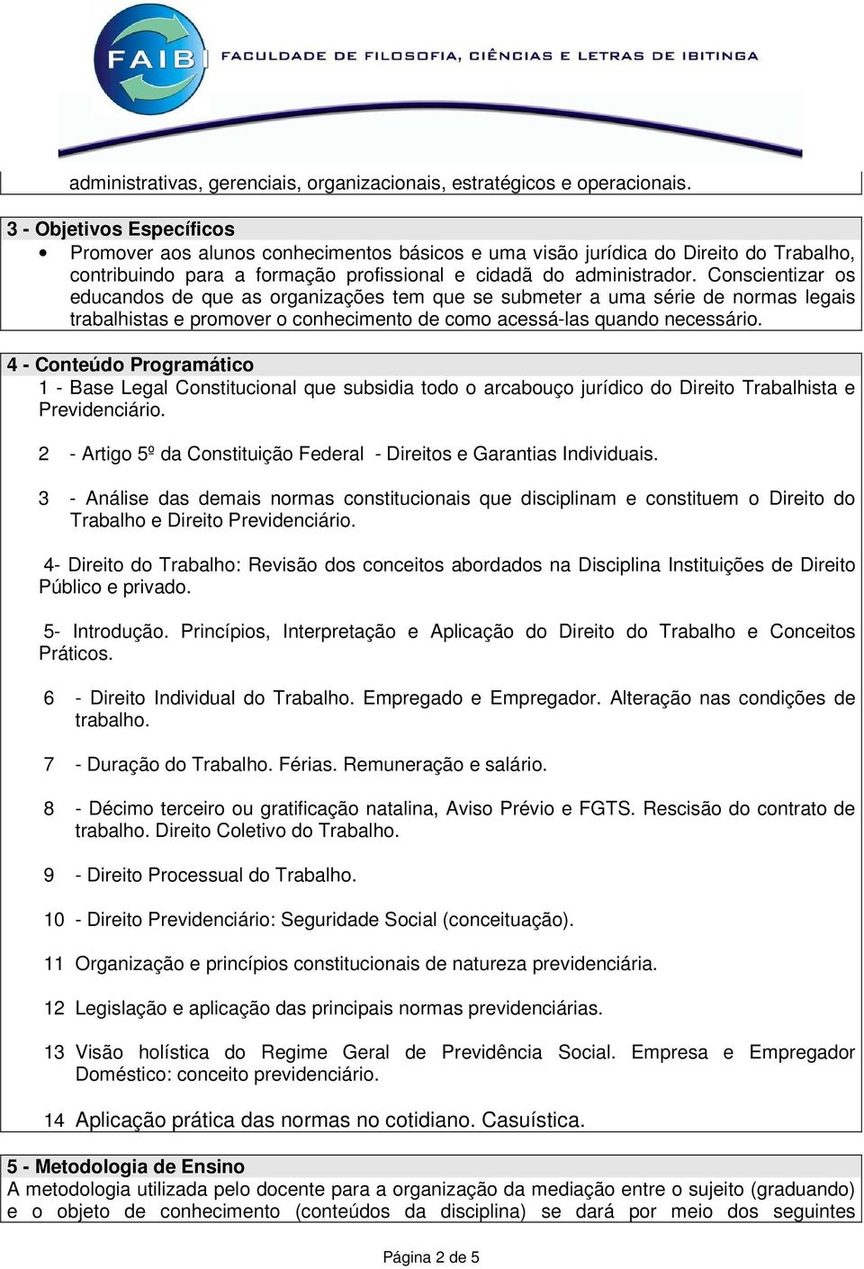 Conscientizar os educandos de que as organizações tem que se submeter a uma série de normas legais trabalhistas e promover o conhecimento de como acessá-las quando necessário.