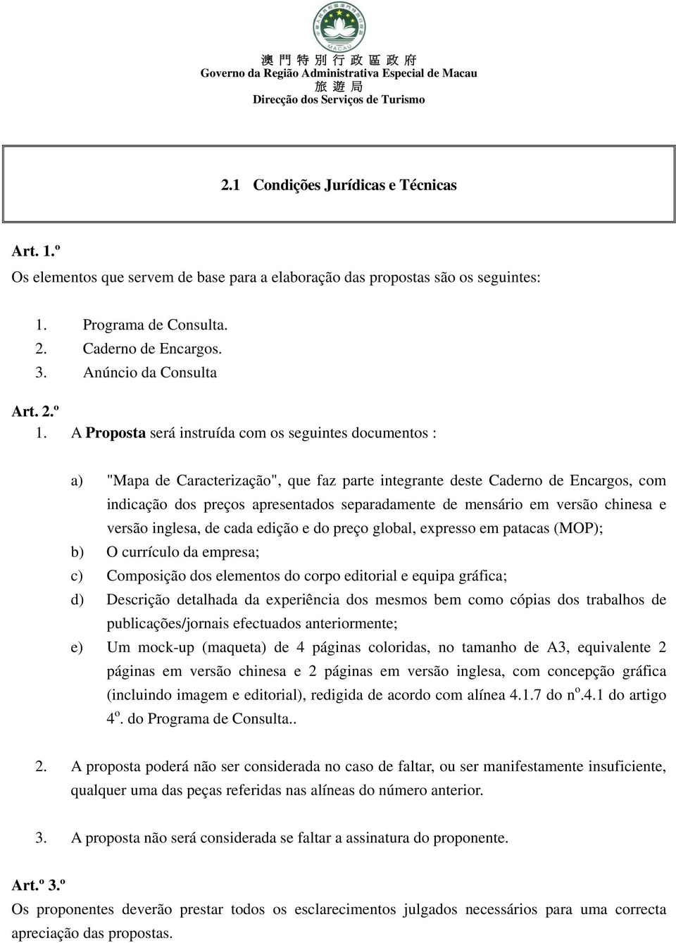 A Proposta será instruída com os seguintes documentos : a) "Mapa de Caracterização", que faz parte integrante deste Caderno de Encargos, com indicação dos preços apresentados separadamente de