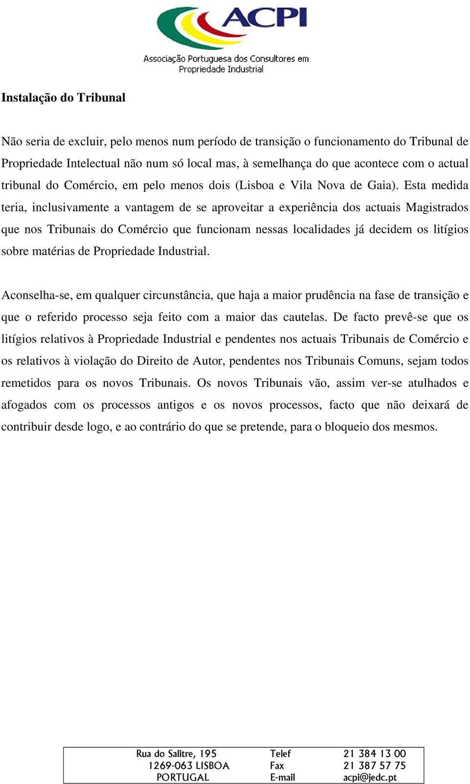 Esta medida teria, inclusivamente a vantagem de se aproveitar a experiência dos actuais Magistrados que nos Tribunais do Comércio que funcionam nessas localidades já decidem os litígios sobre