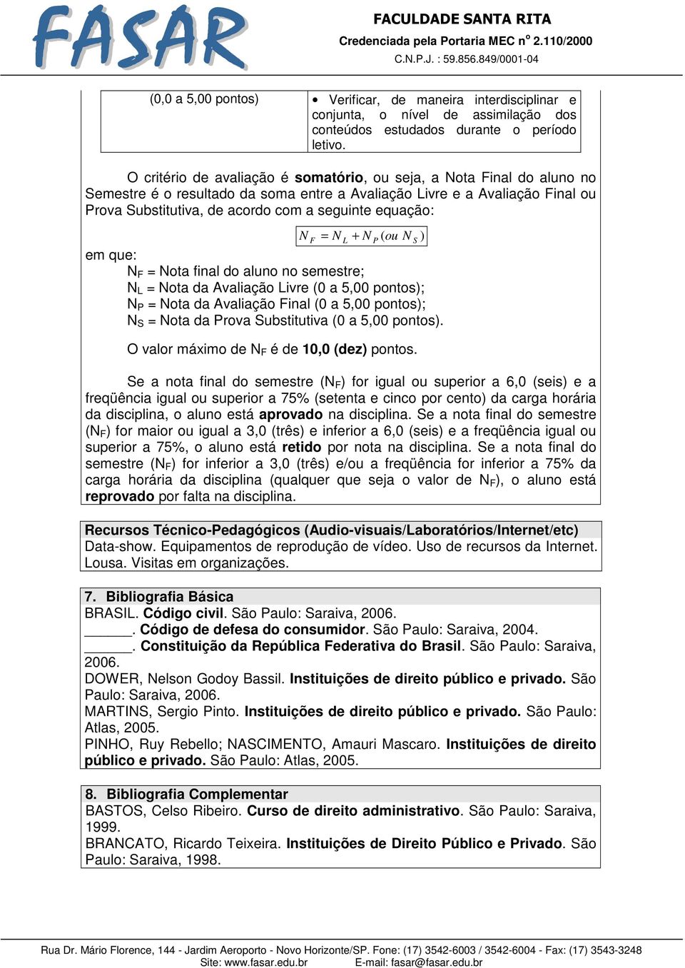 equação: N F = N L + N P ( ou N S ) em que: N F = Nota final do aluno no semestre; N L = Nota da Avaliação Livre (0 a 5,00 pontos); N P = Nota da Avaliação Final (0 a 5,00 pontos); N S = Nota da