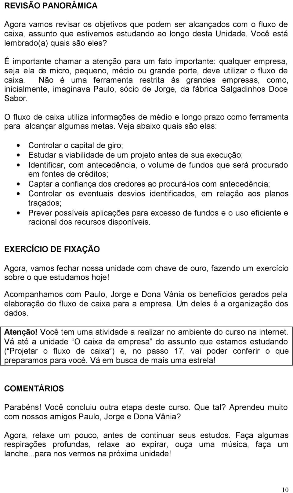 Não é uma ferramenta restrita às grandes empresas, como, inicialmente, imaginava Paulo, sócio de Jorge, da fábrica Salgadinhos Doce Sabor.